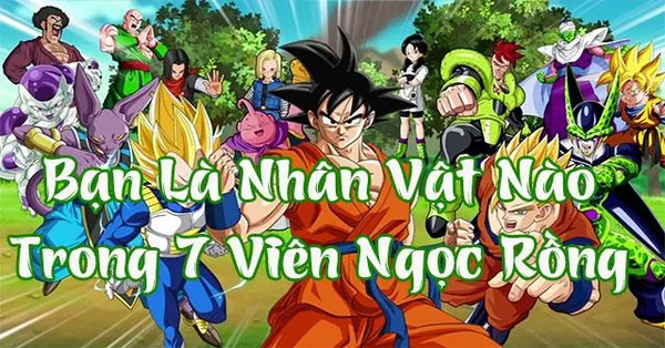 game trắc nghiệm - Bạn giống nhân vật nào trong 7 viên ngọc rồng?